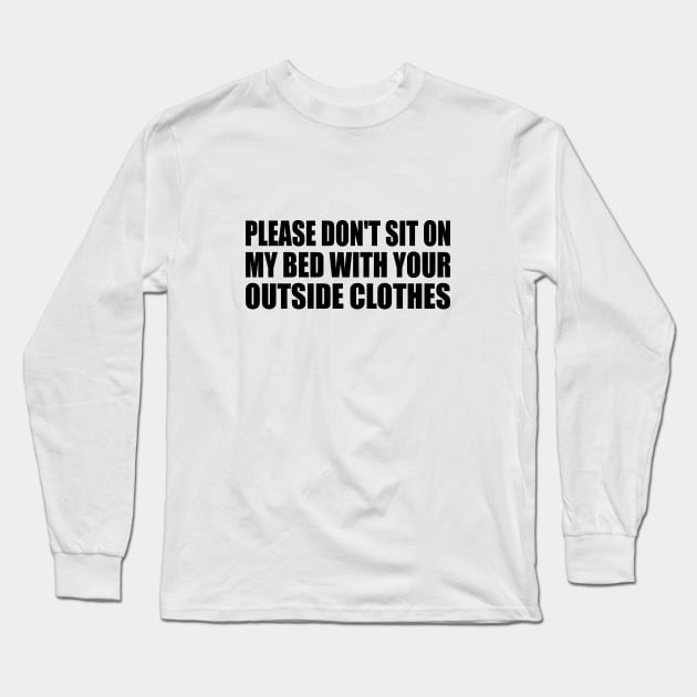 Please Don't Sit On My Bed With Your Outside Clothes Long Sleeve T-Shirt by It'sMyTime